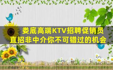 娄底高端KTV招聘促销员直招非中介你不可错过的机会