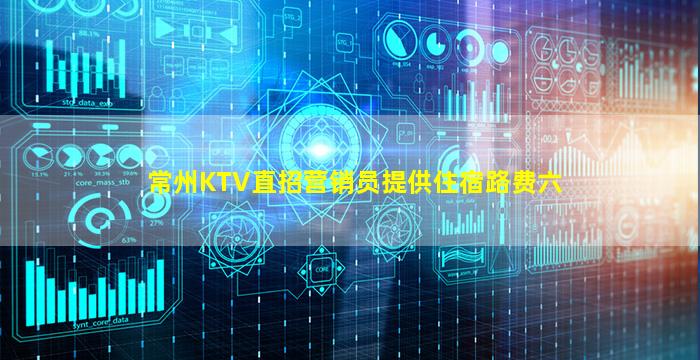 常州KTV直招营销员提供住宿路费六